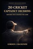 20 Cricket Captaincy Decisions: Matches That Changed the Game
