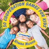 50 Cooperation Games for Kids: 50 Teamwork Activities for Kindness, Connection, and Social-Emotional Learning