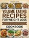 Volume Eating Recipes For Weight Loss: A Comprehensive Cookbook Featuring Fiber-Rich and High-Protein Dishes Designed to Help You Lose Fat Without Ever Feeling Deprived