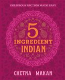 Chetna's 5-Ingredient Indian: Delicious Recipes Made Easy