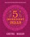 Chetna's 5-Ingredient Indian: Delicious Recipes Made Easy
