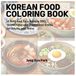 Korean Food Coloring Book: 10 Bold and Easy Korean BBQ, Street Food and Traditional Dishes for Adults and Teens
