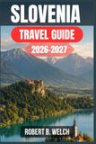 SLOVENIA TRAVEL GUIDE 2026-2027