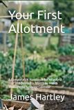 Your First Allotment: A Complete UK Handbook for Your First Year and Beyond — Month by Month Through the Growing Calendar