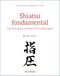Shiatsu fondamental: Les techniques, la théorie et la philosophie