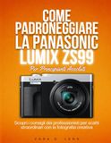 COME Panasonic COME PADRONEGGIARE LA PANASONIC LUMIX ZS99 PER PRINCIPIANTI ASSOLUTI: Scopri i consigli dei professionisti per scatti straordinari con la fotografia creativa