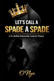 LET’S CALL A SPADE A SPADE: A No-Bullshit Relationship Guide for Women