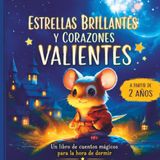 Estrellas Brillantes y Corazones Valientes: Cuentos para dormir llenos de amistad, valentía y magia para niños y niñas a partir de 2 años