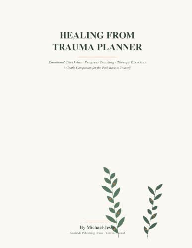 Healing From Trauma Planner: Emotional Check-Ins · Progress Tracking · Therapy Exercises A Gentle Companion for the Path Back to Yourself