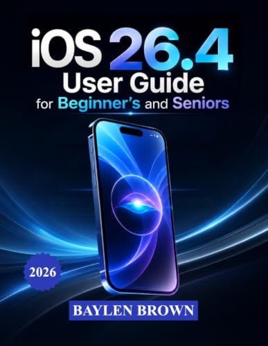 iOS Apple iOS 26.4 User Guide for Beginners and Seniors: A Practical Manual to Master Apple Intelligence, Customization, and Smart Features with Ease