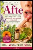 Afte Guida completa ai rimedi omeopatici e naturali per curare stomatite aftosa e infiammazioni della bocca: Cause, sintomi, prevenzione e trattamenti omeopatici per afte, stomatite aftosa e ulcerazioni del cavo orale