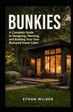 Bunkies: A Complete Guide to Designing, Planning, and Building Your Own Backyard Guest Cabin
