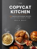 THE COPYCAT KITCHEN: 118 Famous Restaurant Recipes You Can Finally Make At Home