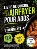 Livre Airfryer Livre de Cuisine Airfryer pour Ados avec 5 Ingrédients: 120 Recettes Faciles et Rapides avec Photos en Couleurs Macros et Plan de Repas sur 28 Jours pour Devenir Autonome en Cuisine