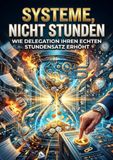 Systeme, nicht Stunden: Wie Delegation Ihren echten Stundensatz erhöht