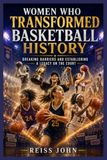 Women Who Transformed Basketball History: Breaking Barriers and Building a Legacy on the Court