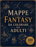 Mappe Fantasy da Colorare per Adulti: 100+ Regni Perduti, Isole Misteriose, Antiche Rovine, Foreste Incantate, Città Leggendarie e Mondi Fantastici per il Relax e la Creatività