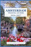 AMSTERDAM TRAVEL GUIDE 2026 – 2027: Canals, Culture, Hidden Courtyards, and Local Secrets for an Unforgettable Dutch Adventure