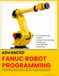ADVANCED FANUC ROBOT PROGRAMMING: TP Programming · KAREL · iRVision Force Sensing · RoboGuide · Spot Welding · Palletizing