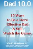 Dad 10.0 15 Ways to Be a More Effective Dad and Still Watch the Game