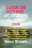 GUIDE DE VOYAGE DE L'EUROPE DU NORD 2026: Un guide adapté aux débutants sur l'Islande, la Scandinavie et les pays baltes (îles Féroé) avec des ... calmes et des conseils de voyage sans stress