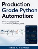 Production Independently Published Production Grade Python Automation: Scheduling, Logging, and Failure Recovery for Real Systems