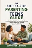 The Step-by-Step Parenting Teens Guide: Practical Methods to Handle Defiance, Digital Overload, and the Quest for Identity