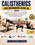 CALISTHENICS FOR BEGINNERS OVER 50 (2026): A Complete 28-Day Plan with 10–20 Minute Low-Impact Workouts to Burn Fat, Build Muscle, and Get Stronger at ... Jumping, or Gym Membership Required