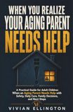 WHEN YOU REALIZE YOUR AGING PARENT NEEDS HELP: A Practical Guide for Adult Children When an Aging Parent Needs Help with Safety, Daily Care, Family Decisions, and Next Steps: 2