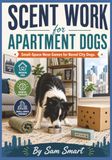 Scent Work for Apartment Dogs: Small-Space Nose Games for Bored City Dogs