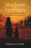 Shadows and Sunrises: A True Story of Shame, Strength, and Rebirth Across Continents