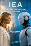 IEA - INTELIGÊNCIA EMOCIONAL ARTIFICIAL: O Que a IA Revela Sobre Nós