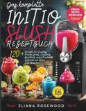 Das INITIO Das komplette Slush Rezeptbuch: 120+ Rezepte für Slushies, Frozen Drinks, Cocktails, Mocktails und erfrischende Getränke mit deiner 2,6L Maschine