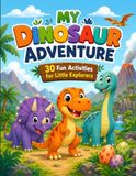 My Dinosaur Adventure: 30 Fun Activities for Little Explorers Ages 4–7