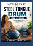THE STEEL TONGUE DRUM FOR BEGINNERS: Complete Beginner’s Guide to Playing, Practicing, and Falling in Love with Your Instrument