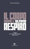 IL CORPO DOPO L’ULTIMO RESPIRO: Viaggio nel crepuscolo biologico della morte