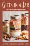 Gifts in a Jar: 100 Easy Homemade Recipes for Delicious Layered Mixes, Cookies, Soups & More