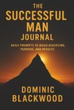 The Successful Man Journal: Daily Prompts to Build Discipline, Purpose, and Results