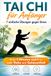 Tai Chi für Anfänger: 7 einfache Übungen gegen Stress: In nur 5 Minuten täglich zu mehr Ruhe und Gelassenheit