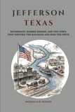 Jefferson Texas: Riverboats, Robber Barons, and the Town That Refused the Railroad and Paid the Price