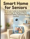 Smart Independently Published Smart Home for Seniors: Embrace Independence: A Simple Guide to Aging in Place with Safer, Smarter Home Technology for Independent Living Paperback
