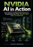 NVIDIA AI in Action: Build, Optimize, and Deploy High-Performance AI Applications with CUDA, TensorRT, Triton, NeMo, and NVIDIA NIM