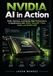 NVIDIA AI in Action: Build, Optimize, and Deploy High-Performance AI Applications with CUDA, TensorRT, Triton, NeMo, and NVIDIA NIM
