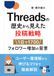 Threads（スレッズ）の今とこれから【2026最新】～Xとの違い・インスタとの差別化戦略｜使い方／アルゴリズム／伸びる投稿／フォロワーの増やし方を全記録ベースで徹底解説～：個人・企業
