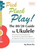 The Pick Pluck Play! The 80/20 Guide to Ukulele Common Chord Progressions, Essential Accompaniment Patterns, Fingerstyle Studies & Chord Exercises