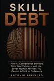 SKILL DEBT: How AI Convenience Borrows from Your Future—and the Seven Human Abilities You Cannot Afford to Outsource
