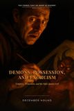 Demons, Possession, and Exorcism: Tempters, Tormentors, and the Fight Against Evil