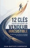 12 Clés pour devenir un vendeur irrésistible: Le défi qui va révolutionner ta façon de vendre
