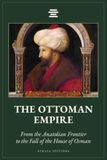 The Ottoman Empire: From the Anatolian Frontier to the Fall of the House of Osman