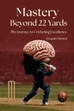 Mastery Independently Published Mastery beyond 22 Yards, The Journey to cricketing excellence